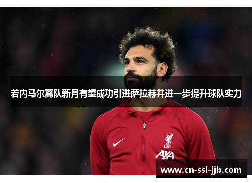 若内马尔离队新月有望成功引进萨拉赫并进一步提升球队实力