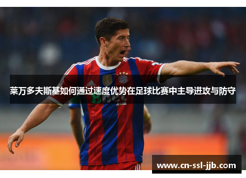 莱万多夫斯基如何通过速度优势在足球比赛中主导进攻与防守