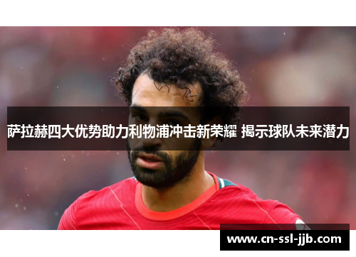 萨拉赫四大优势助力利物浦冲击新荣耀 揭示球队未来潜力