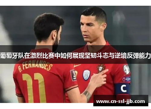 葡萄牙队在激烈比赛中如何展现坚韧斗志与逆境反弹能力
