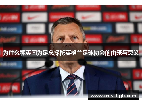 为什么称英国为足总探秘英格兰足球协会的由来与意义