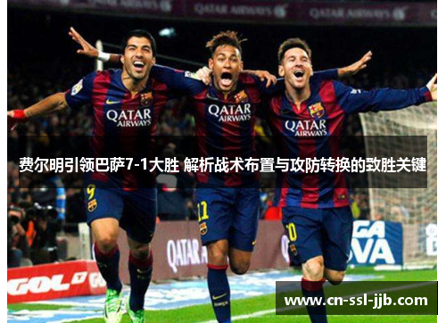 费尔明引领巴萨7-1大胜 解析战术布置与攻防转换的致胜关键