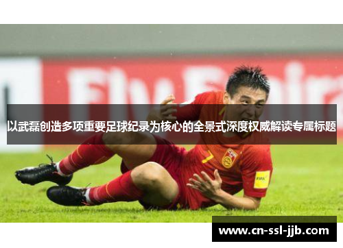 以武磊创造多项重要足球纪录为核心的全景式深度权威解读专属标题