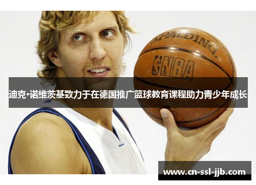 迪克·诺维茨基致力于在德国推广篮球教育课程助力青少年成长 迪克·诺维茨基致力于在德国推广篮球教育课程助力青少年成长