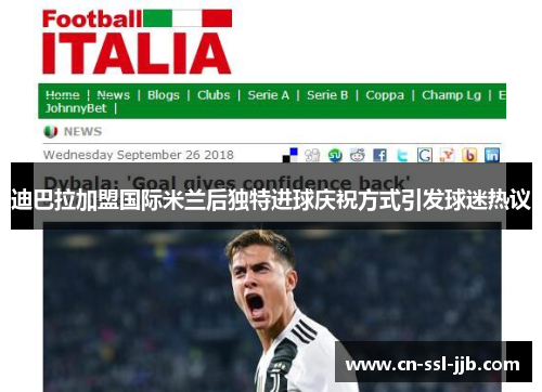 迪巴拉加盟国际米兰后独特进球庆祝方式引发球迷热议 迪巴拉加盟国际米兰后独特进球庆祝方式引发球迷热议