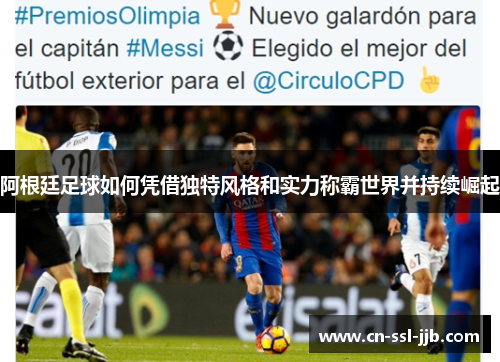 阿根廷足球如何凭借独特风格和实力称霸世界并持续崛起 阿根廷足球如何凭借独特风格和实力称霸世界并持续崛起