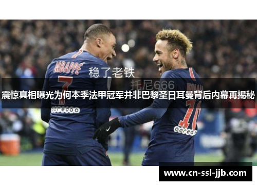 震惊真相曝光为何本季法甲冠军并非巴黎圣日耳曼背后内幕再揭秘 震惊真相曝光为何本季法甲冠军并非巴黎圣日耳曼背后内幕再揭秘