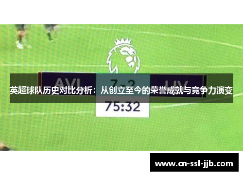 英超球队历史对比分析:从创立至今的荣誉成就与竞争力演变 英超球队历史对比分析:从创立至今的荣誉成就与竞争力演变