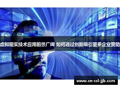 虚拟现实技术应用前景广阔 如何通过创新吸引更多企业赞助 虚拟现实技术应用前景广阔 如何通过创新吸引更多企业赞助