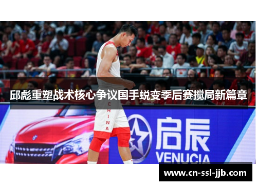 邱彪重塑战术核心争议国手蜕变季后赛搅局新篇章