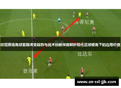 欧冠赛场角球套路演变趋势与战术创新深度解析现代足球视角下的应用价值