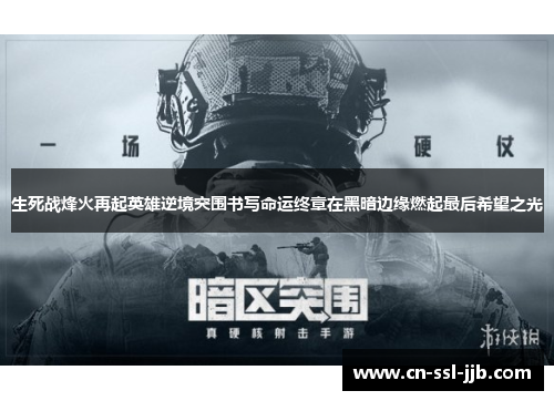 生死战烽火再起英雄逆境突围书写命运终章在黑暗边缘燃起最后希望之光