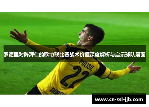 罗德里对阵拜仁的欧协联比赛战术价值深度解析与启示球队层面