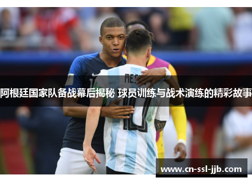 阿根廷国家队备战幕后揭秘 球员训练与战术演练的精彩故事