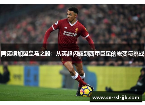 阿诺德加盟皇马之路:从英超闪耀到西甲巨星的蜕变与挑战 阿诺德加盟皇马之路:从英超闪耀到西甲巨星的蜕变与挑战