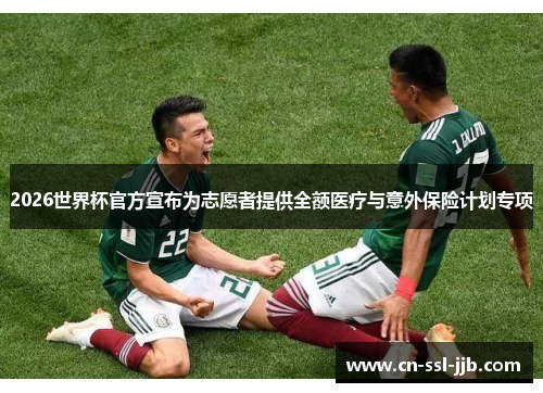 2026世界杯官方宣布为志愿者提供全额医疗与意外保险计划专项