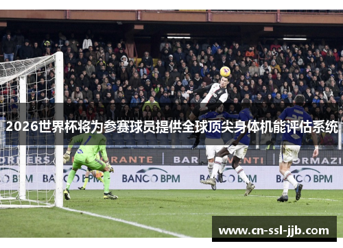 2026世界杯将为参赛球员提供全球顶尖身体机能评估系统 2026世界杯将为参赛球员提供全球顶尖身体机能评估系统