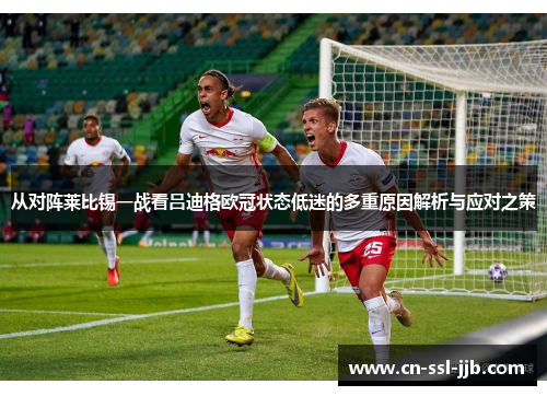 从对阵莱比锡一战看吕迪格欧冠状态低迷的多重原因解析与应对之策 从对阵莱比锡一战看吕迪格欧冠状态低迷的多重原因解析与应对之策