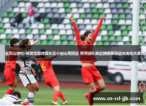 亚历山德拉·波普克服德国女足小组出局阴霾 带领球队奥运摘铜展现超高竞技水准