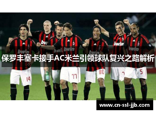 保罗丰塞卡接手AC米兰引领球队复兴之路解析 保罗丰塞卡接手AC米兰引领球队复兴之路解析