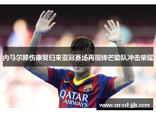 内马尔膝伤康复归来亚冠赛场再现锋芒助队冲击荣耀 内马尔膝伤康复归来亚冠赛场再现锋芒助队冲击荣耀