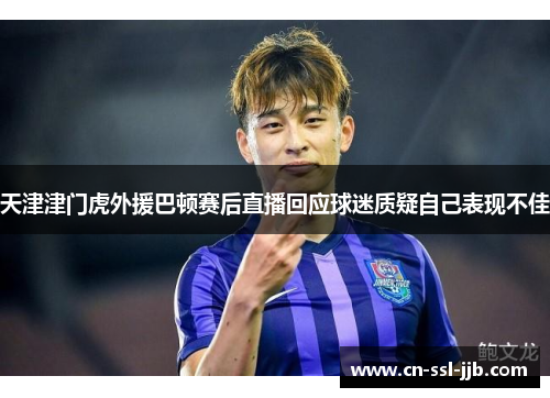 天津津门虎外援巴顿赛后直播回应球迷质疑自己表现不佳 天津津门虎外援巴顿赛后直播回应球迷质疑自己表现不佳