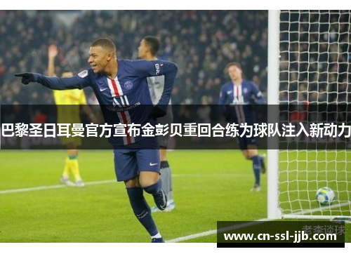 巴黎圣日耳曼官方宣布金彭贝重回合练为球队注入新动力 巴黎圣日耳曼官方宣布金彭贝重回合练为球队注入新动力