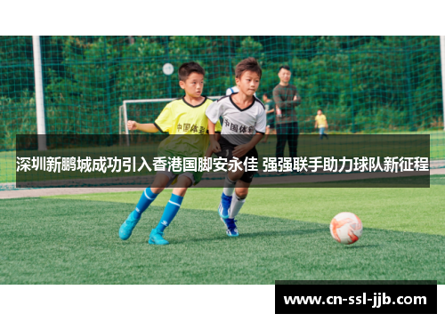 深圳新鹏城成功引入香港国脚安永佳 强强联手助力球队新征程