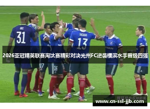 2026亚冠精英联赛淘汰赛精彩对决光州FC逆袭横滨水手晋级四强 2026亚冠精英联赛淘汰赛精彩对决光州FC逆袭横滨水手晋级四强