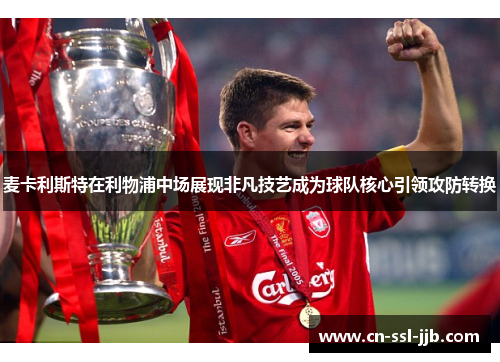 麦卡利斯特在利物浦中场展现非凡技艺成为球队核心引领攻防转换 麦卡利斯特在利物浦中场展现非凡技艺成为球队核心引领攻防转换