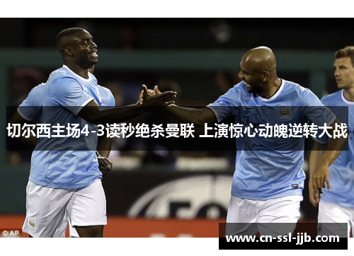 切尔西主场4-3读秒绝杀曼联 上演惊心动魄逆转大战 切尔西主场4-3读秒绝杀曼联 上演惊心动魄逆转大战