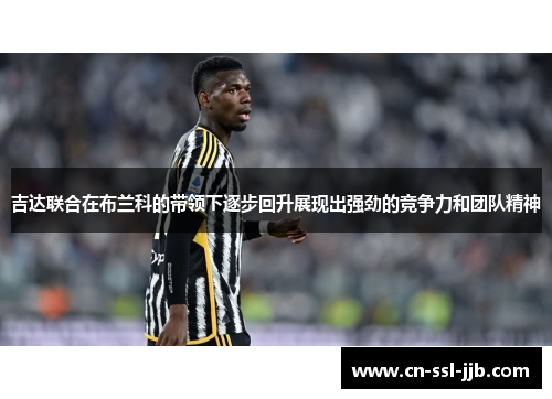 吉达联合在布兰科的带领下逐步回升展现出强劲的竞争力和团队精神 吉达联合在布兰科的带领下逐步回升展现出强劲的竞争力和团队精神